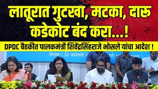 लातूरात गुटखा, मटका,दारू कडेकोट बंद करा ! DPDC बैठकीत पालकमंत्री शिवेंद्रसिंहराजे भोसले यांचा आदेश !