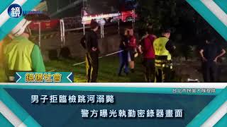 男子拒臨檢跳河溺斃　警方曝光執勤密錄器畫面｜鏡週刊 鏡爆社會