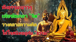 ฟังธรรมะยาวๆ เพื่อขัดเกลา ''จิต'' วางคลายความคิด ให้ใจสนิทอยู่กับ ''ธรรม''