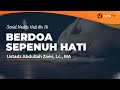 Berdoa Sepenuh Hati - Ustadz Abdullah Zaen, Lc., MA