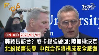 【0202 FOCUS國際話題LIVE】美議長訪台? 麥卡錫強硬回:陸無權決定 北約秘書長憂 中俄合作將構成安全威脅