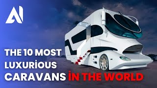 Bests Of World / The 10 Most Luxurious Caravans İn The World