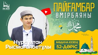 ұстаз Нұрсұлтан Рысмағанбетұлы - Пайғамбарымыз (ﷺ) өмірбаяны | 52-дәріс | «МӘДИНА» КЕЗЕҢІ |