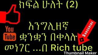 ክፍል ሁለት (2) እንግሊዘኛ ቋንቋን እንዴት ቀለል ባለ መልኩ መነገር እና መረዳት እንችላለን..በ Rich tube