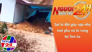 Người đưa tin 24H (11h ngày 25/08/2022) - Sạt lở đất gây sập nhà, một phụ nữ tử vong tại Sơn La