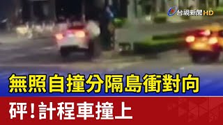 無照自撞分隔島衝對向 砰！計程車撞上