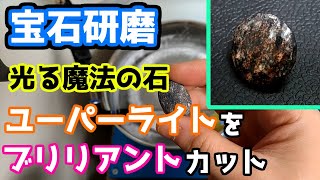 【宝石研磨】光る魔法の石　ユーパーライトをブリリアントカット