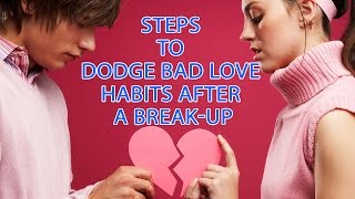 Steps To Dodge Bad Love Habits After Break Up | How To Get Over A Breakup | How To Break Bad Habits