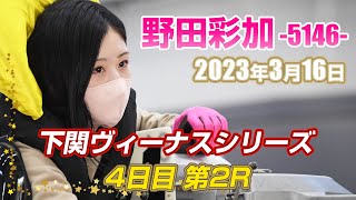 野田彩加(425戦目)『2023年3月16日』【下関ヴィーナスシリーズ第23戦北九州下関フェニックス杯 4日目 第2R】