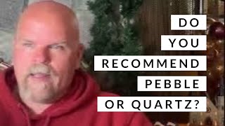 Do you recommend pebble or quartz?