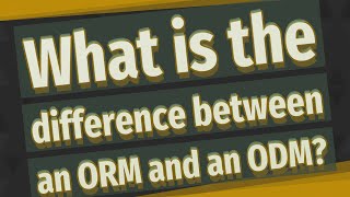 What is the difference between an ORM and an ODM?
