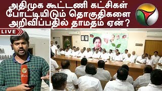 அதிமுக கூட்டணி கட்சிகள் போட்டியிடும் தொகுதிகளை அறிவிப்பதில் தாமதம் ஏன்? | #ADMK #BJP #PMK #DMDK