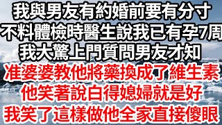 我與男友有約婚前要有分寸，不料體檢時醫生說我已有孕7周，我大驚上門質問男友才知，准婆婆教他將藥換成了維生素，他笑著說白得媳婦就是好，我笑了這樣做他全家直接傻眼【倫理】【都市】