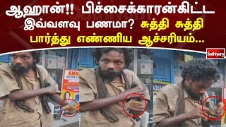 ஆஹான்!! பிச்சைக்காரன்கிட்ட இவ்வளவு பணமா ? சுத்தி சுத்தி பார்த்து எண்ணிய ஆச்சரியம்... | Sathiyam News