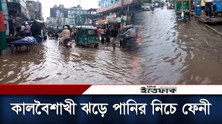 কালবৈশাখী ঝড়ে পানির নিচে ফেনী শহর | Rain in Feni | Weather Update | Daily Ittefaq