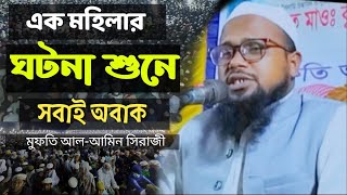 এক মহিলার ঘটনা শুনে সবাই অবাক | মুফতি আল-আমিন সিরাজী |#viralvideo