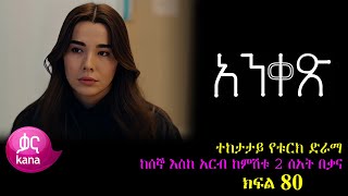 ክፍል ሰማንያ - Anqets part 80 - አንቀፅ ክፍል 80 - kana tv ankets አንቀጽ 80