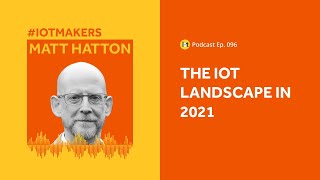 Internet of Things Landscape 2021 | IoT For All Podcast E096 | Transforma Insights' Matt Hatton