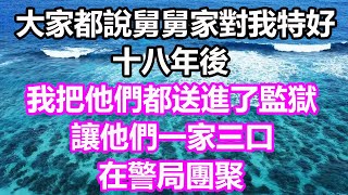 大家都說舅舅家對我特好，十八年後，我把他們都送進了監獄，讓他們一家三口在警局團聚#淺談人生#幸福人生#為人處世#生活經驗#情感故事#養老#退休#人生#中年#老年#晚年#哲理#婚姻#讀書#分享#智慧