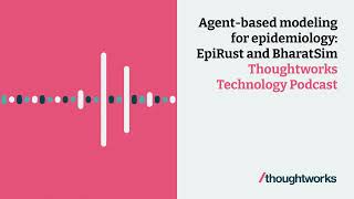 Agent-based modelling for epidemiology: EpiRust and BharatSim — Thoughtworks Technology Podcast