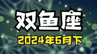 双鱼座♓24年6月下半月 能量运势牌卡解读 塔罗占卜