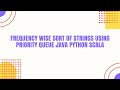 Frequency wise sort of strings using priority queue java Python Scala