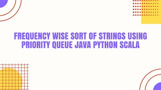 Frequency wise sort of strings using priority queue java Python Scala