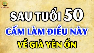 SAU TUỔI 50 CÓ 1 VIỆC NHẤT ĐỊNH KHÔNG NÊN LÀM ĐỂ CUỘC ĐỜI VỀ GIÀ YÊN ỔN | NGẪM SỰ ĐỜI