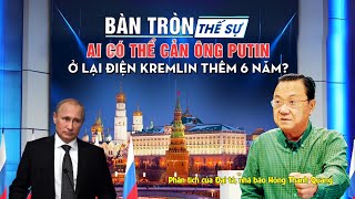 Bàn tròn thế sự: Ai có thể cản ông Putin ở lại điện Kremlin thêm 6 năm?