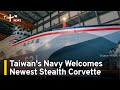 Taiwan's Navy Welcomes Newest Stealth Corvette | TaiwanPlus News