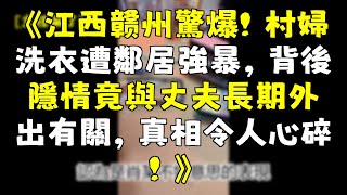 《江西赣州驚爆！村婦洗衣遭鄰居強暴，背後隱情竟與丈夫長期外出有關，真相令人心碎！》