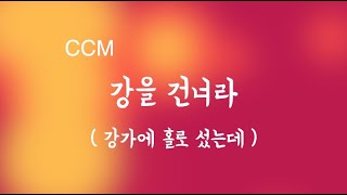 [CCM]강을 건너라 (강가에 홀로 섰는데)