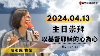 2024.04.13 新竹純福音主日崇拜_【第一堂主日證道】 以基督耶穌的心為心│ 陳柔恩 牧師