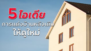 5 ไอเดียแต่งบ้านหลังเดิมให้ดูใหม่ | ตกแต่งบ้าน