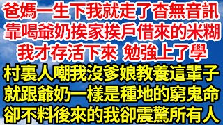 爸媽一生下我就走了杳無音訊，靠喝爺奶挨家挨戶借來的米糊，我才存活下來 勉強上了學，村裏人嘲我沒爹娘教養這輩子，就跟爺奶一樣是種地的窮鬼命，卻不料後來我卻震驚所有人||笑看人生情感生活