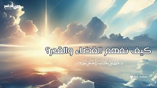 كيف نفهم القضاء والقدر؟