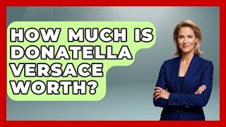 How Much Is Donatella Versace Worth? - The Rich And Famous Files