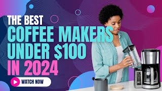 Best Coffee Makers Under $100 in 2024 | Brew Your Perfect Cup