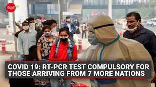 Amid fear of new Covid strains, RT-PCR test compulsory for those arriving from 7 more nations