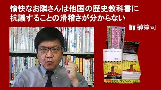 愉快なお隣さんは他国の歴史教科書に抗議することの滑稽さが分からない　by 榊淳司