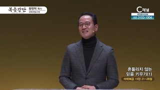 강북제일교회 황형택 목사┃흔들리지 않는 믿음 키우기 (1) [C채널] 복음강단