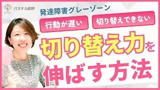 【行動が遅い】【切り替えできない】発達障害で行動が遅い子どもの切り替え力を伸ばす方法