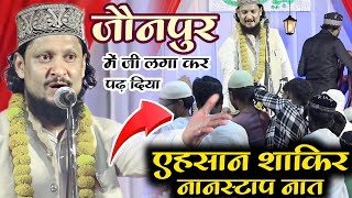 जौनपुर में एहसान शाकिर ने खूब हंगामा मचाया अपने एक से एक धूआंधार कलाम से | Ahsan Shakir Ki Naat Paak