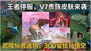 王者停服V7贵族皮肤来袭，武陵仙君返场，300留给孙悟空