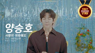 양승호 - 사랑이 아파해도 [트로트슈퍼스타]