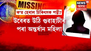 Guwahati News : ৪ দিন ধৰি সন্ধানহীন হৈ আছে এজন চিকিৎসকৰ পত্নী | N18V
