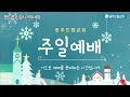 광주드림교회 22.12.25. 주일 온라인 주일예배 성탄감사예배