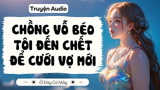 [ Truyện Audio ] CHỒNG VỖ BÉO TÔI ĐẾN CHẾT ĐỂ CƯỚI VỢ MỚI | Ở Đây Có Mây