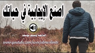 اصنع الايجابية في حياتك - كلام روووووعة قد يغير حياتك الى الاحسن وسيم يوسف