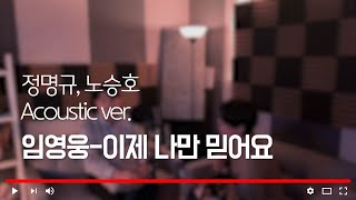 임영웅-이제 나만 믿어요 Acoustic ver [정명규, 노승호 cover.]